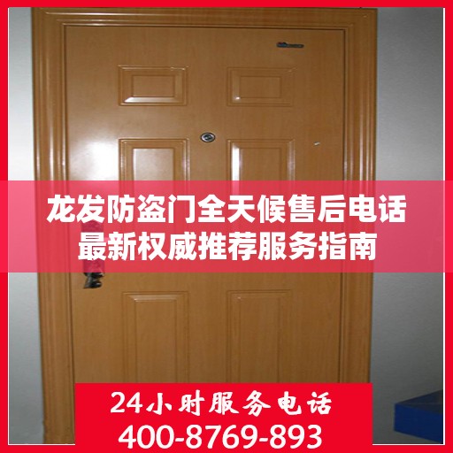 龙发防盗门全天候售后电话最新权威推荐服务指南