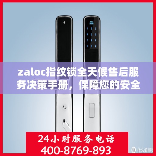 zaloc指纹锁全天候售后服务决策手册，保障您的安全与无忧体验