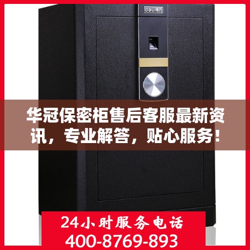 华冠保密柜售后客服最新资讯，专业解答，贴心服务！