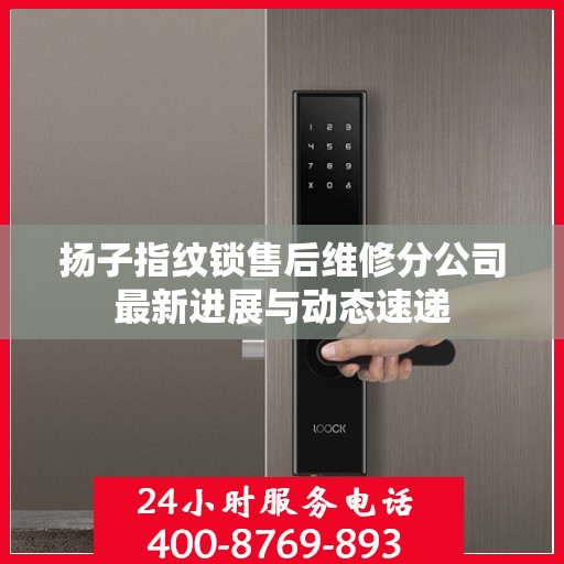扬子指纹锁售后维修分公司最新进展与动态速递