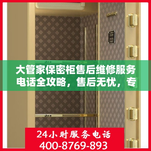 大管家保密柜售后维修服务电话全攻略，售后无忧，专业保障