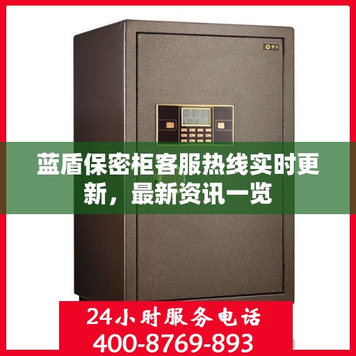 蓝盾保密柜客服热线实时更新，最新资讯一览