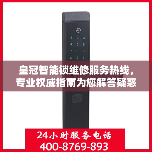 皇冠智能锁维修服务热线，专业权威指南为您解答疑惑