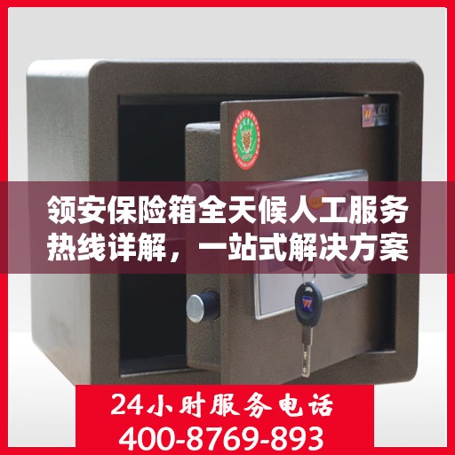 领安保险箱全天候人工服务热线详解，一站式解决方案，贴心服务触手可及