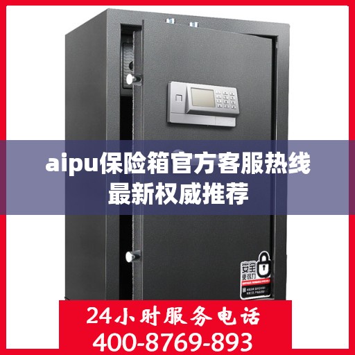 aipu保险箱官方客服热线最新权威推荐