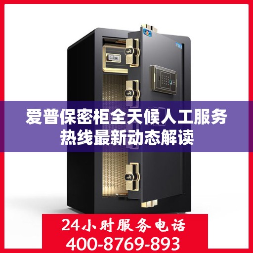 爱普保密柜全天候人工服务热线最新动态解读