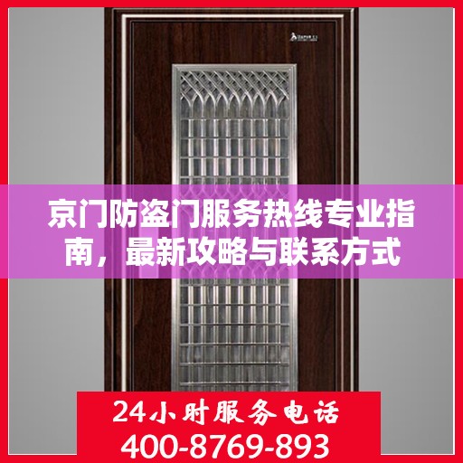 京门防盗门服务热线专业指南，最新攻略与联系方式