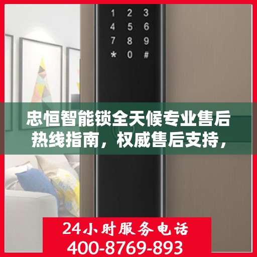 忠恒智能锁全天候专业售后热线指南，权威售后支持，贴心服务不打烊