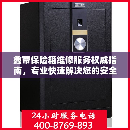 鑫帝保险箱维修服务权威指南，专业快速解决您的安全存储问题
