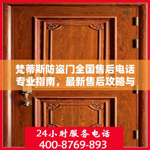 梵蒂斯防盗门全国售后电话专业指南，最新售后攻略与联系方式