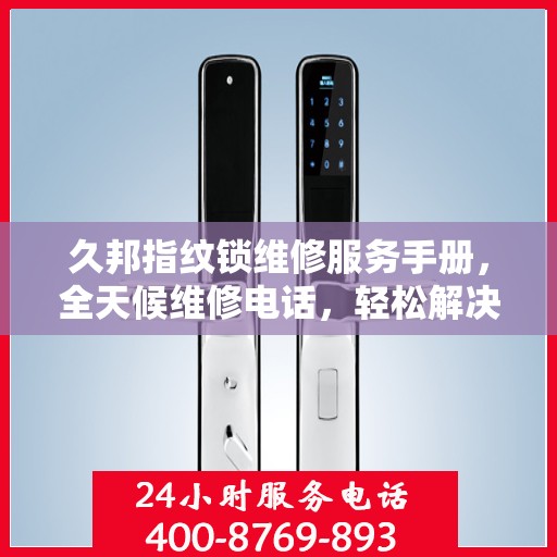 久邦指纹锁维修服务手册，全天候维修电话，轻松解决您的锁事困扰