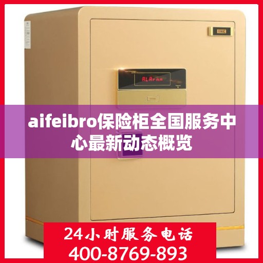 aifeibro保险柜全国服务中心最新动态概览