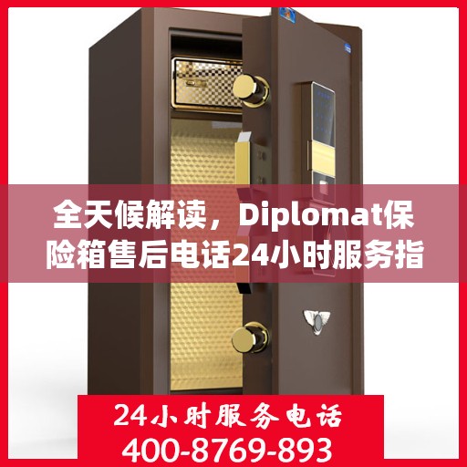 全天候解读，Diplomat保险箱售后电话24小时服务指南