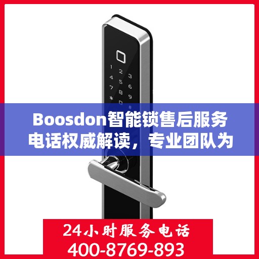 Boosdon智能锁售后服务电话权威解读，专业团队为您提供贴心服务