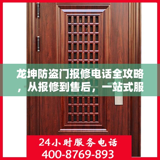龙坤防盗门报修电话全攻略，从报修到售后，一站式服务详解