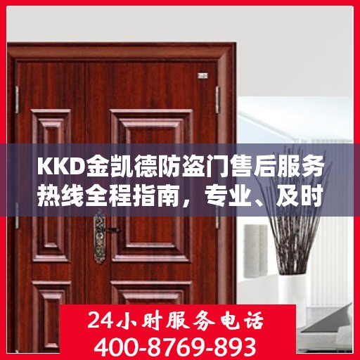 KKD金凯德防盗门售后服务热线全程指南，专业、及时、最新售后攻略
