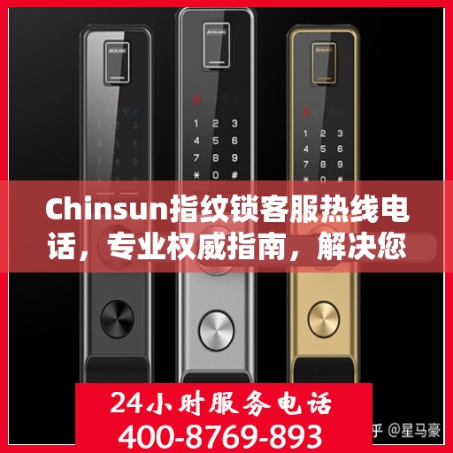 Chinsun指纹锁客服热线电话，专业权威指南，解决您的锁事无忧！