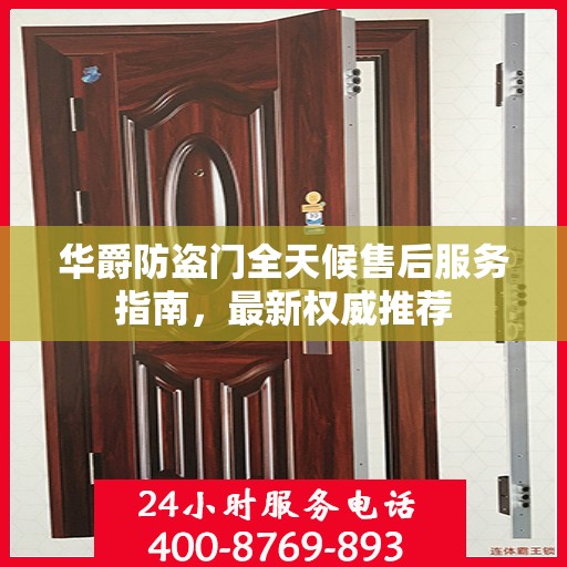 华爵防盗门全天候售后服务指南，最新权威推荐