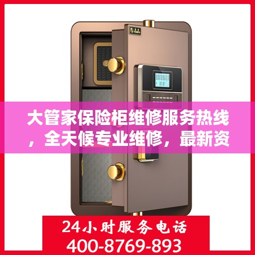大管家保险柜维修服务热线，全天候专业维修，最新资讯通知