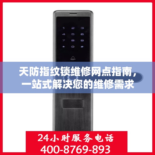 天防指纹锁维修网点指南，一站式解决您的维修需求