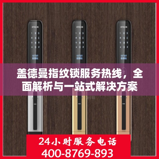 盖德曼指纹锁服务热线，全面解析与一站式解决方案