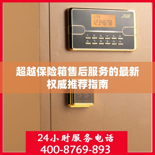 超越保险箱售后服务的最新权威推荐指南