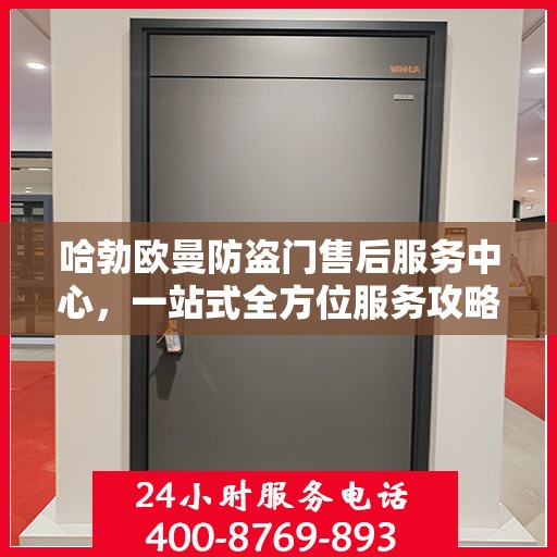 哈勃欧曼防盗门售后服务中心，一站式全方位服务攻略