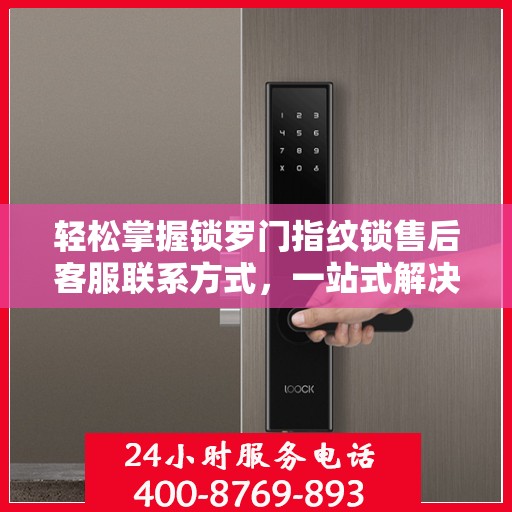 轻松掌握锁罗门指纹锁售后客服联系方式，一站式解决你的疑问和需求