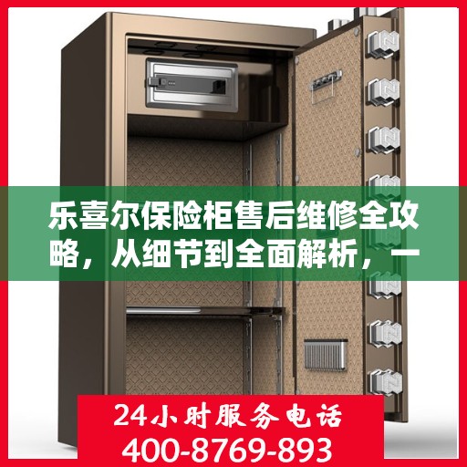 乐喜尔保险柜售后维修全攻略，从细节到全面解析，一站式解决您的维修烦恼