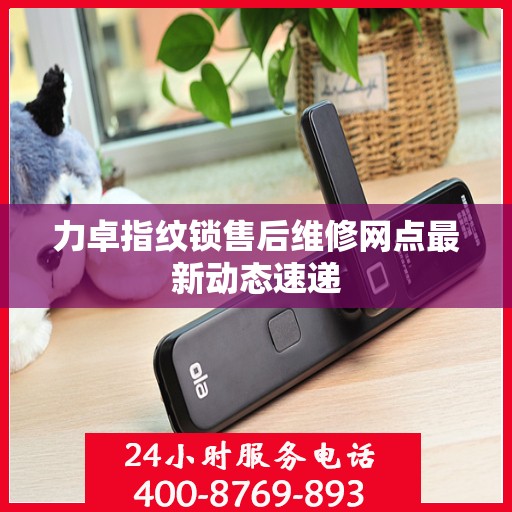 力卓指纹锁售后维修网点最新动态速递