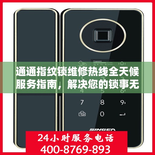 通通指纹锁维修热线全天候服务指南，解决您的锁事无忧