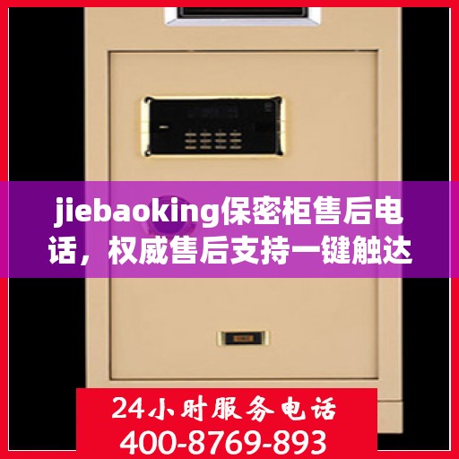 jiebaoking保密柜售后电话，权威售后支持一键触达