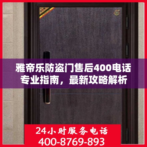 雅帝乐防盗门售后400电话专业指南，最新攻略解析