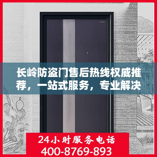 长岭防盗门售后热线权威推荐，一站式服务，专业解决您的需求！