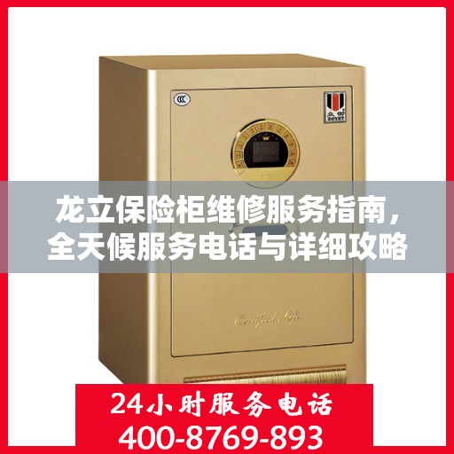 龙立保险柜维修服务指南，全天候服务电话与详细攻略全解析