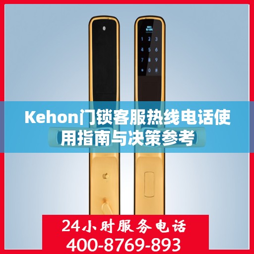 Kehon门锁客服热线电话使用指南与决策参考