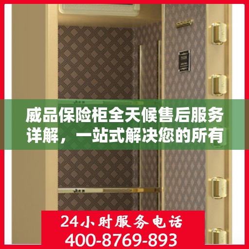 威品保险柜全天候售后服务详解，一站式解决您的所有问题