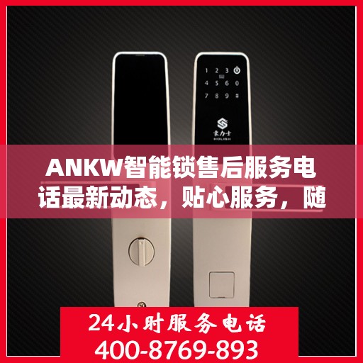 ANKW智能锁售后服务电话最新动态，贴心服务，随时解答您的疑问