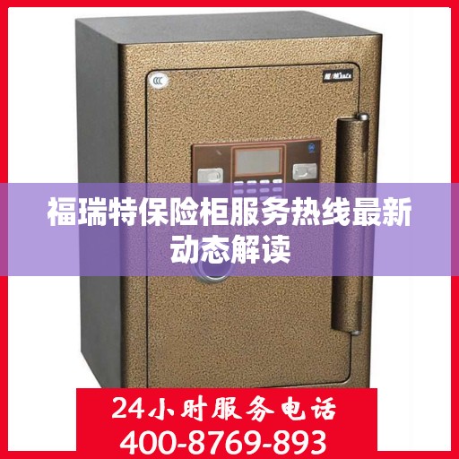 福瑞特保险柜服务热线最新动态解读