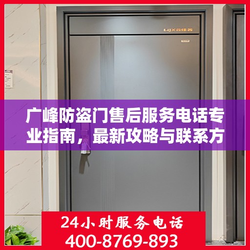 广峰防盗门售后服务电话专业指南，最新攻略与联系方式速递