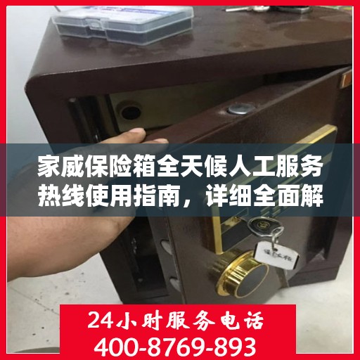 家威保险箱全天候人工服务热线使用指南，详细全面解析与攻略