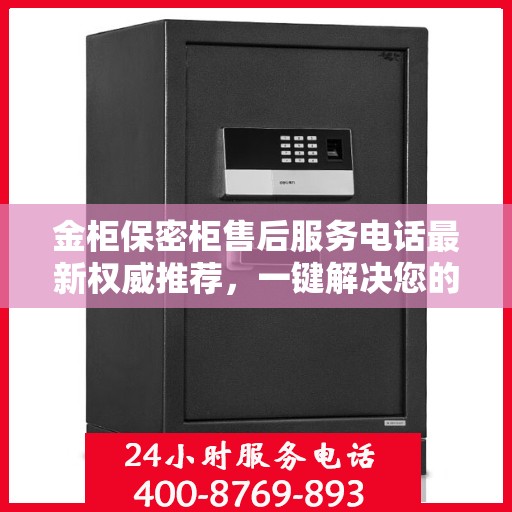金柜保密柜售后服务电话最新权威推荐，一键解决您的售后需求！