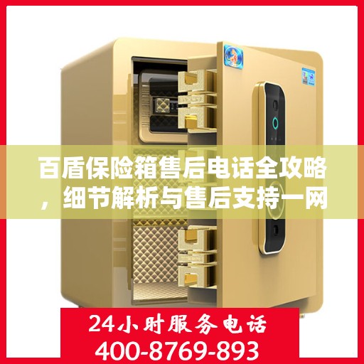 百盾保险箱售后电话全攻略，细节解析与售后支持一网打尽