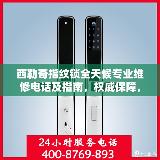 西勒奇指纹锁全天候专业维修电话及指南，权威保障，随时为您服务