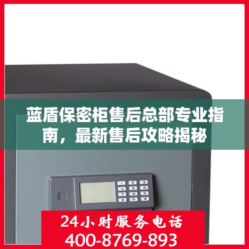蓝盾保密柜售后总部专业指南，最新售后攻略揭秘