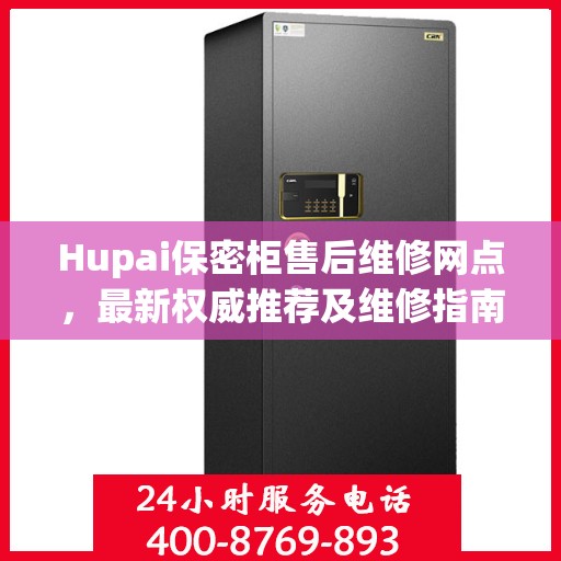 Hupai保密柜售后维修网点，最新权威推荐及维修指南