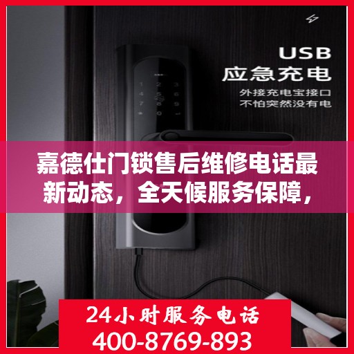 嘉德仕门锁售后维修电话最新动态，全天候服务保障，专业解决您的锁事困扰