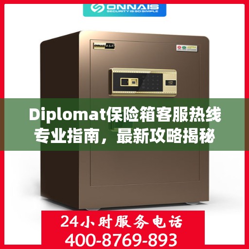 Diplomat保险箱客服热线专业指南，最新攻略揭秘
