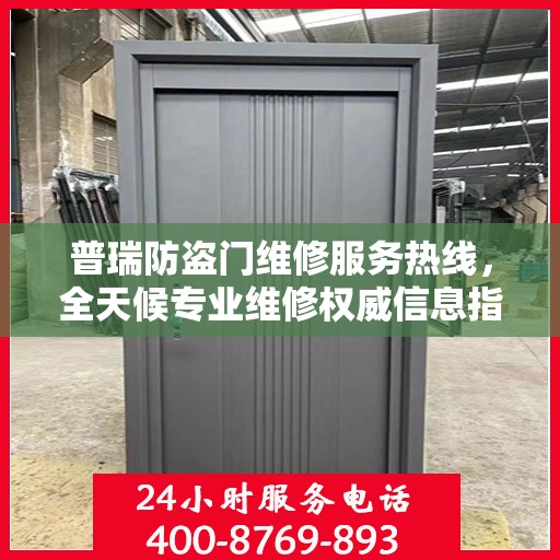 普瑞防盗门维修服务热线，全天候专业维修权威信息指南