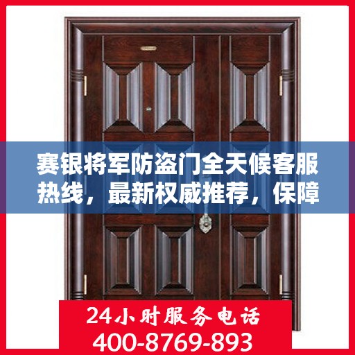 赛银将军防盗门全天候客服热线，最新权威推荐，保障您的安全需求